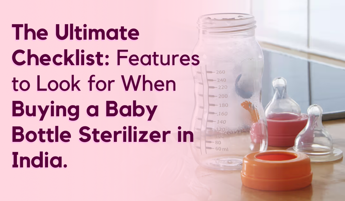 The Ultimate Checklist: Features to Look for When Buying a Baby Bottle Sterilizer in India.